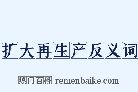 扩大再生产反义词是什么意思的图片